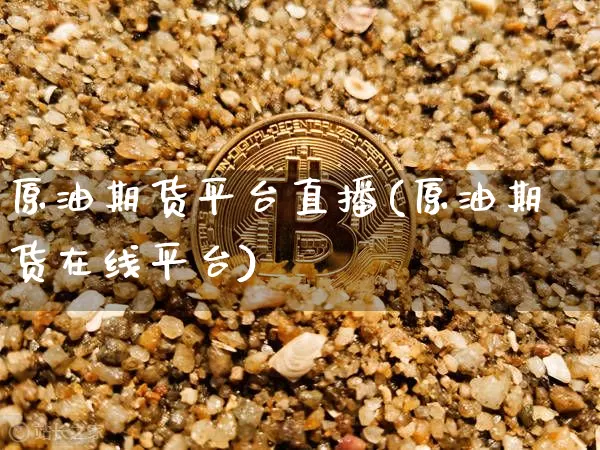 原油期货平台直播(原油期货在线平台)_https://www.erdeww.com_期货走势_第1张
