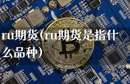 ru期货(ru期货是指什么品种)_https://www.erdeww.com_期货_第1张