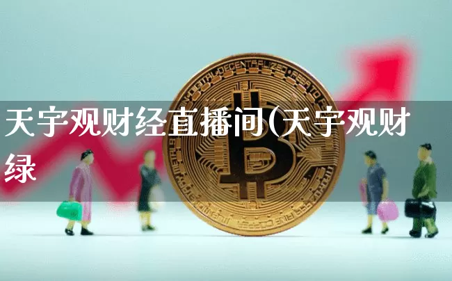 天宇观财经直播间(天宇观财绿_https://www.erdeww.com_期货走势_第1张