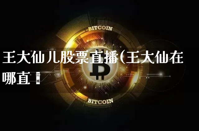 王大仙儿股票直播(王大仙在哪直撿_https://www.erdeww.com_期货行情_第1张