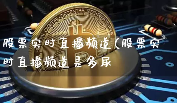 股票实时直播频道(股票实时直播频道是多尿_https://www.erdeww.com_期货行情_第1张