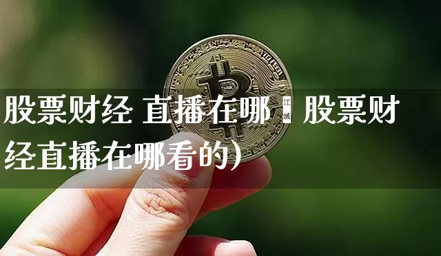 股票财经 直播在哪眿股票财经直播在哪看的)_https://www.erdeww.com_期货走势_第1张