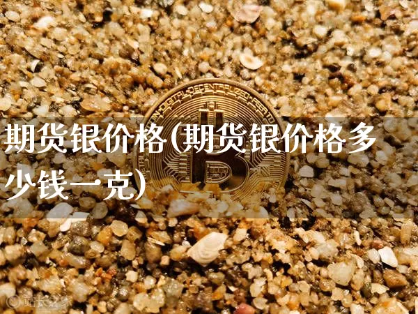 期货银价格(期货银价格多少钱一克)_https://www.erdeww.com_期货走势_第1张