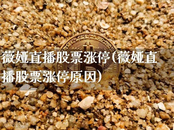 薇娅直播股票涨停(薇娅直播股票涨停原因)_https://www.erdeww.com_期货知识_第1张
