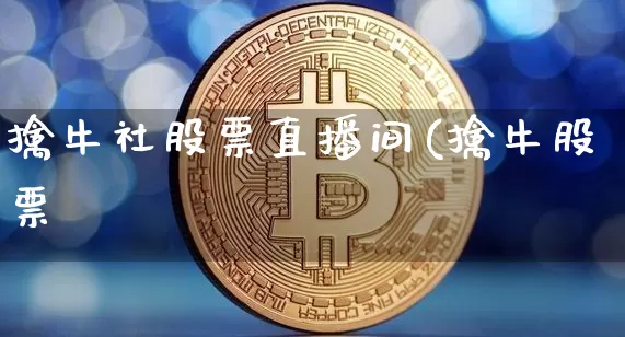 擒牛社股票直播间(擒牛股票罿_https://www.erdeww.com_期货知识_第1张
