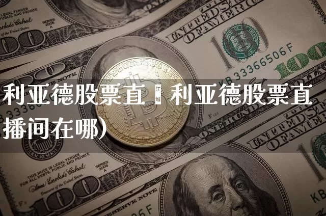 利亚德股票直撿利亚德股票直播间在哪)_https://www.erdeww.com_期货走势_第1张