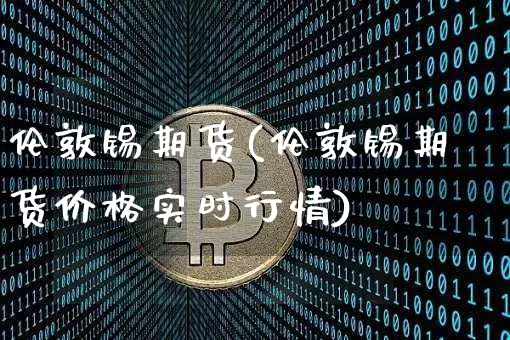 伦敦锡期货(伦敦锡期货价格实时行情)_https://www.erdeww.com_期货资讯_第1张
