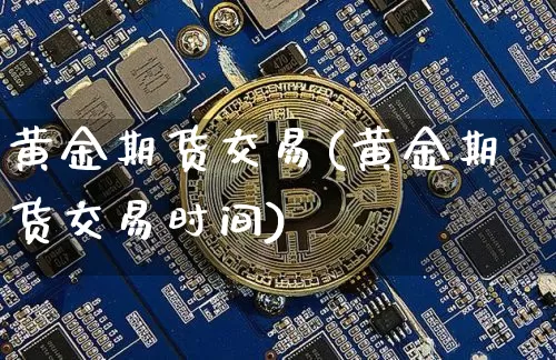 黄金期货交易(黄金期货交易时间)_https://www.erdeww.com_期货行情_第1张