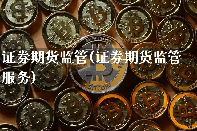 证券期货监管(证券期货监管服务)_https://www.erdeww.com_期货行情_第1张