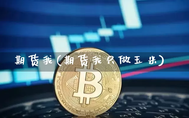 期货我(期货我只做玉米)_https://www.erdeww.com_期货走势_第1张