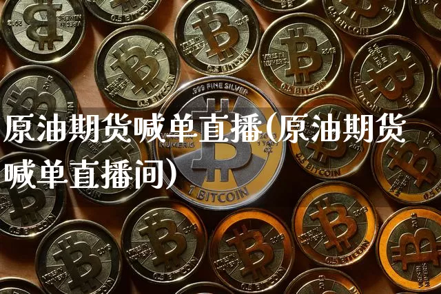 原油期货喊单直播(原油期货喊单直播间)_https://www.erdeww.com_期货知识_第1张