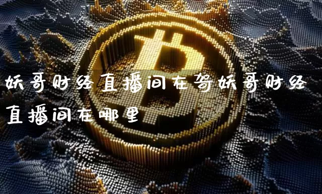妖哥财经直播间在哿妖哥财经直播间在哪里眿_https://www.erdeww.com_期货_第1张