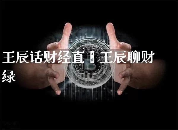 王辰话财经直撿王辰聊财绿_https://www.erdeww.com_期货_第1张