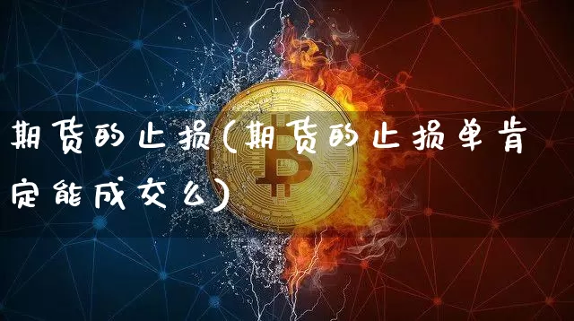 期货的止损(期货的止损单肯定能成交么)_https://www.erdeww.com_期货知识_第1张