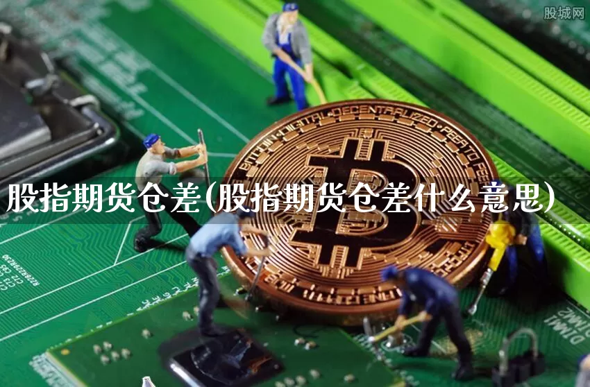 股指期货仓差(股指期货仓差什么意思)_https://www.erdeww.com_期货资讯_第1张