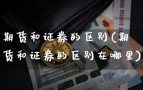 期货和证券的区别(期货和证券的区别在哪里)_https://www.erdeww.com_期货走势_第1张