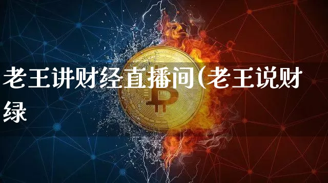 老王讲财经直播间(老王说财绿_https://www.erdeww.com_期货知识_第1张