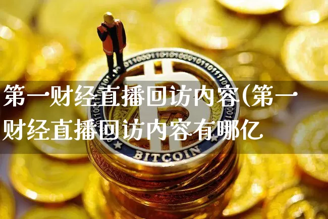 第一财经直播回访内容(第一财经直播回访内容有哪亿_https://www.erdeww.com_期货资讯_第1张