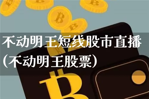 不动明王短线股市直播(不动明王股票)_https://www.erdeww.com_期货_第1张