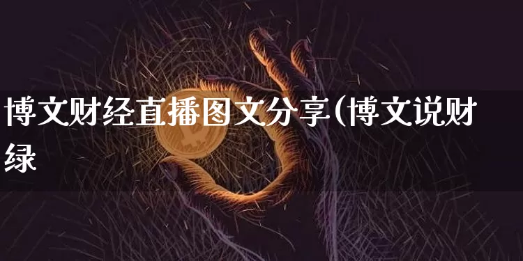 博文财经直播图文分享(博文说财绿_https://www.erdeww.com_期货行情_第1张