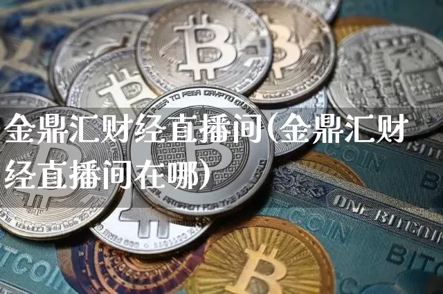 金鼎汇财经直播间(金鼎汇财经直播间在哪)_https://www.erdeww.com_期货走势_第1张