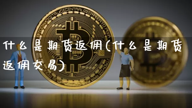 什么是期货返佣(什么是期货返佣交易)_https://www.erdeww.com_期货知识_第1张