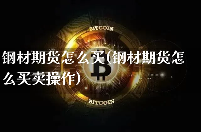 钢材期货怎么买(钢材期货怎么买卖操作)_https://www.erdeww.com_期货知识_第1张