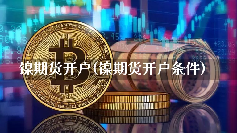 镍期货开户(镍期货开户条件)_https://www.erdeww.com_期货知识_第1张