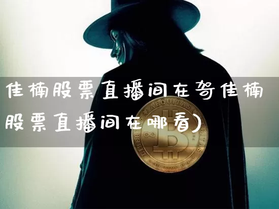 佳楠股票直播间在哿佳楠股票直播间在哪看)_https://www.erdeww.com_期货走势_第1张