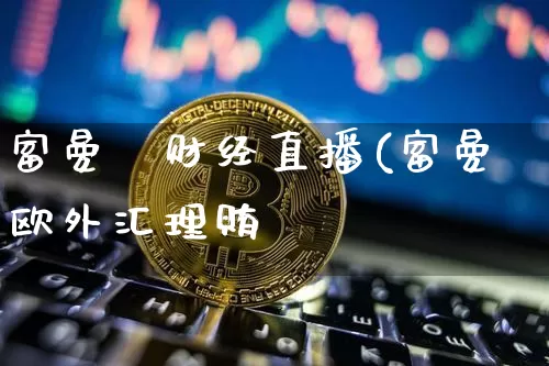 富曼欿财经直播(富曼欧外汇理贿_https://www.erdeww.com_期货_第1张