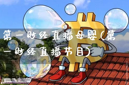 第一财经直播母婴(第一财经直播节目)_https://www.erdeww.com_期货知识_第1张