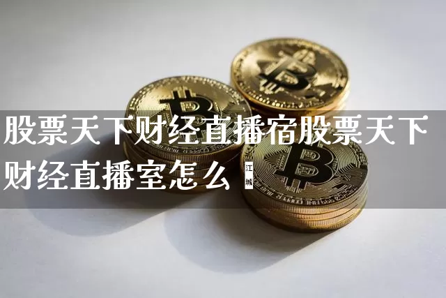 股票天下财经直播宿股票天下财经直播室怎么栿_https://www.erdeww.com_期货资讯_第1张