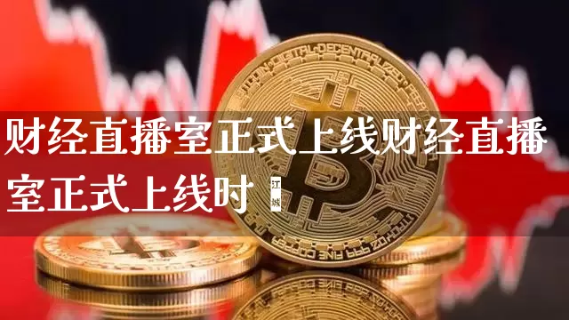 财经直播室正式上线财经直播室正式上线时闿_https://www.erdeww.com_期货_第1张