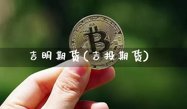吉明期货(吉投期货)_https://www.erdeww.com_期货行情_第1张
