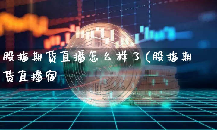 股指期货直播怎么样了(股指期货直播宿_https://www.erdeww.com_期货知识_第1张