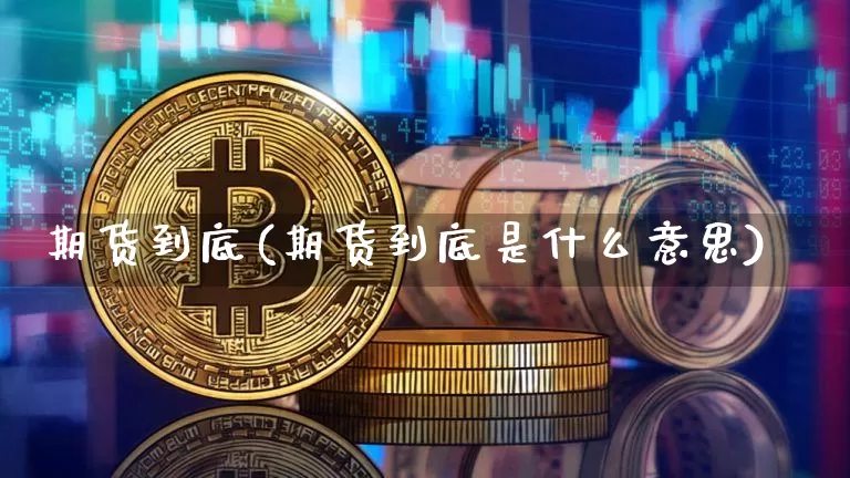 期货到底(期货到底是什么意思)_https://www.erdeww.com_期货_第1张