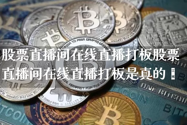 股票直播间在线直播打板股票直播间在线直播打板是真的吿_https://www.erdeww.com_期货行情_第1张