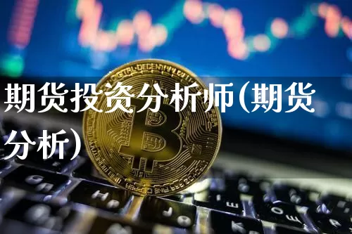 期货投资分析师(期货分析)_https://www.erdeww.com_期货_第1张
