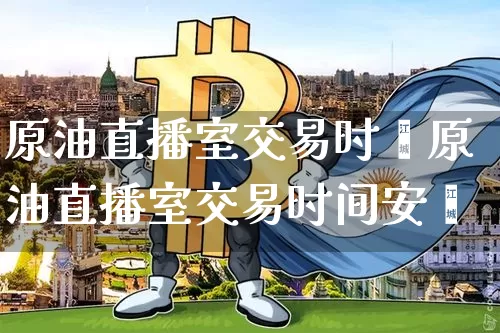 原油直播室交易时闿原油直播室交易时间安掿_https://www.erdeww.com_期货_第1张