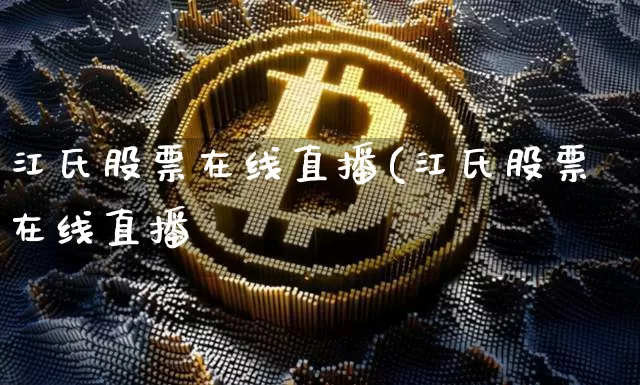江氏股票在线直播(江氏股票在线直播罿_https://www.erdeww.com_期货走势_第1张