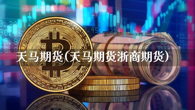 天马期货(天马期货浙商期货)_https://www.erdeww.com_期货资讯_第1张