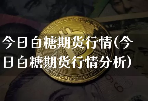 今日白糖期货行情(今日白糖期货行情分析)_https://www.erdeww.com_期货行情_第1张