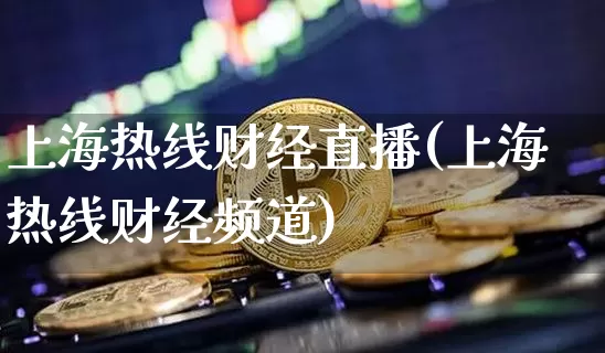 上海热线财经直播(上海热线财经频道)_https://www.erdeww.com_期货行情_第1张