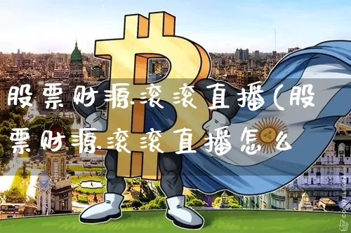 股票财源滚滚直播(股票财源滚滚直播怎么栿_https://www.erdeww.com_期货走势_第1张