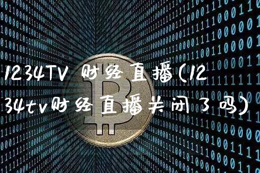 1234TV 财经直播(1234tv财经直播关闭了吗)_https://www.erdeww.com_期货_第1张