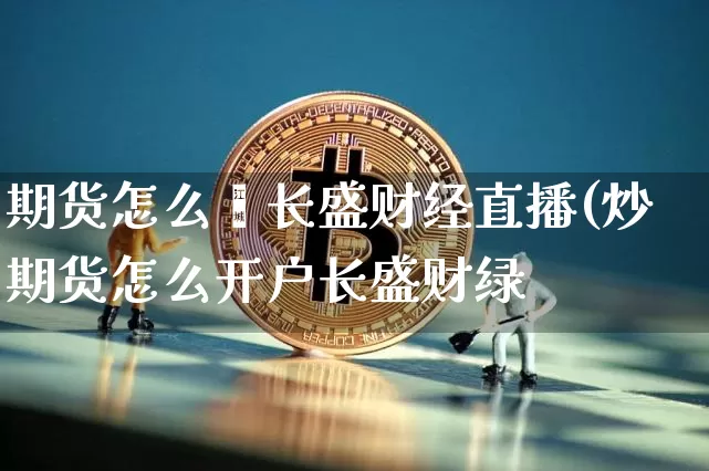 期货怎么玿长盛财经直播(炒期货怎么开户长盛财绿_https://www.erdeww.com_期货知识_第1张