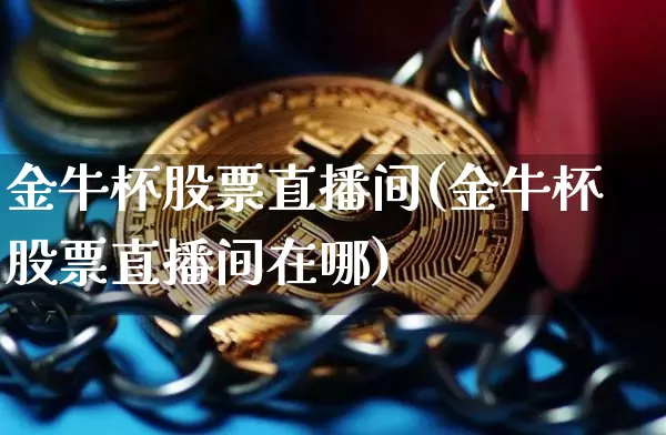 金牛杯股票直播间(金牛杯股票直播间在哪)_https://www.erdeww.com_期货行情_第1张