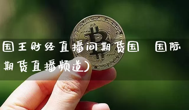 国王财经直播间期货国陿国际期货直播频道)_https://www.erdeww.com_期货_第1张