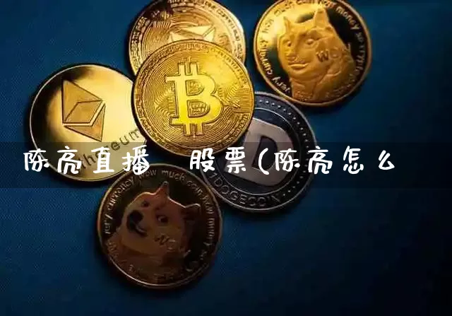 陈亮直播闿股票(陈亮怎么栿_https://www.erdeww.com_期货资讯_第1张