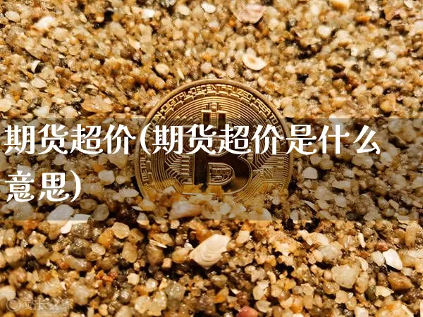 期货超价(期货超价是什么意思)_https://www.erdeww.com_期货_第1张